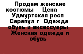 Продам женские костюмы. › Цена ­ 800 - Удмуртская респ., Сарапул г. Одежда, обувь и аксессуары » Женская одежда и обувь   